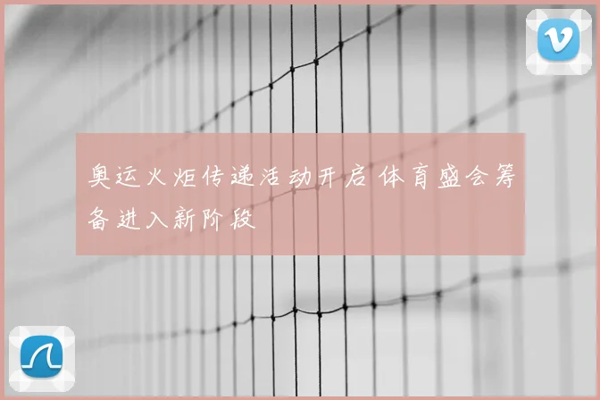 奥运火炬传递活动开启 体育盛会筹备进入新阶段
