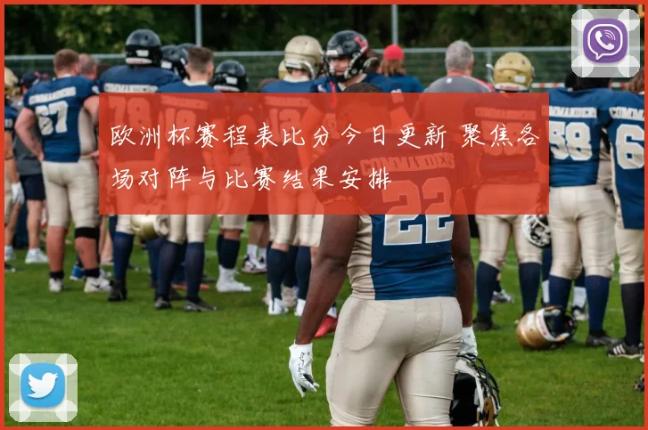 欧洲杯赛程表比分今日更新 聚焦各场对阵与比赛结果安排