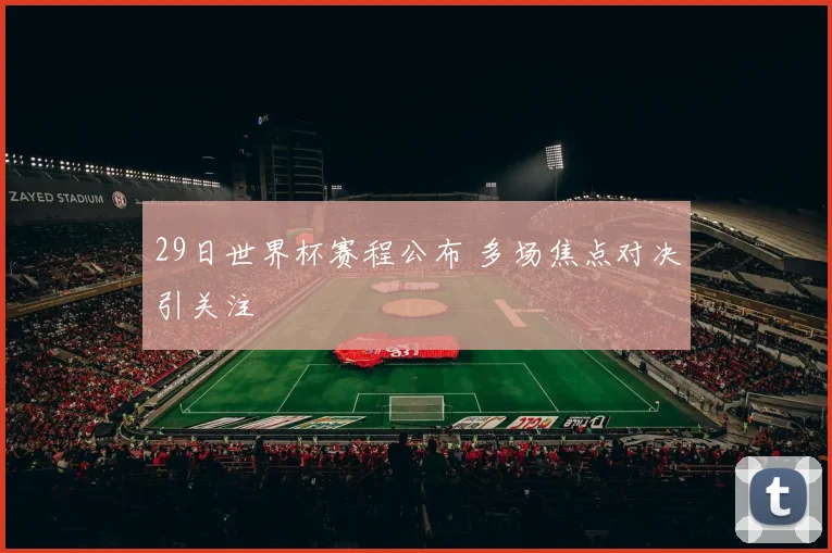29日世界杯赛程公布 多场焦点对决引关注