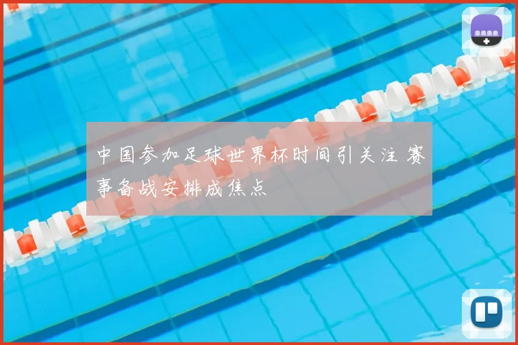 中国参加足球世界杯时间引关注 赛事备战安排成焦点