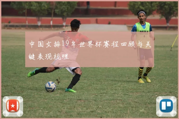 中国女排19年世界杯赛程回顾与关键表现梳理