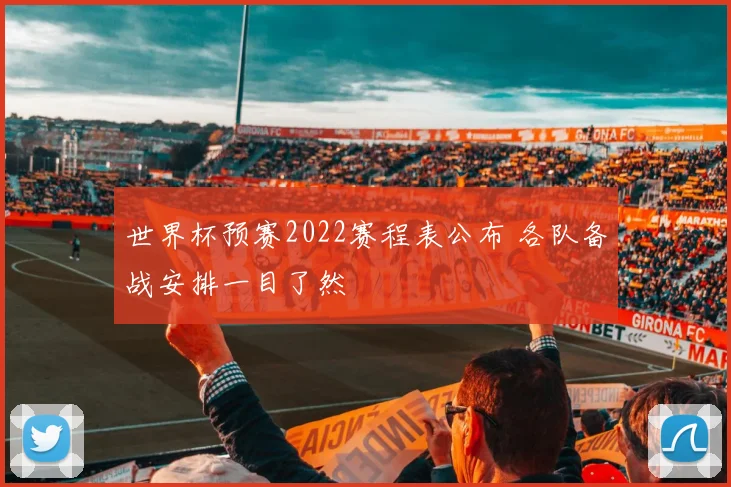 世界杯预赛2022赛程表公布 各队备战安排一目了然