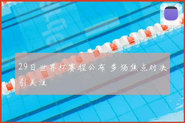 29日世界杯赛程公布 多场焦点对决引关注