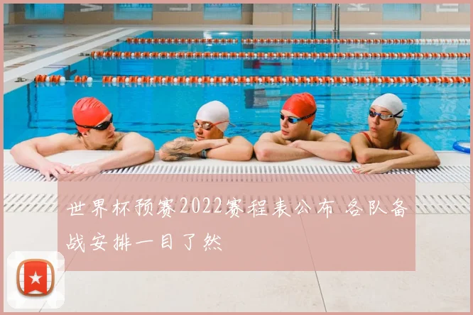 世界杯预赛2022赛程表公布 各队备战安排一目了然