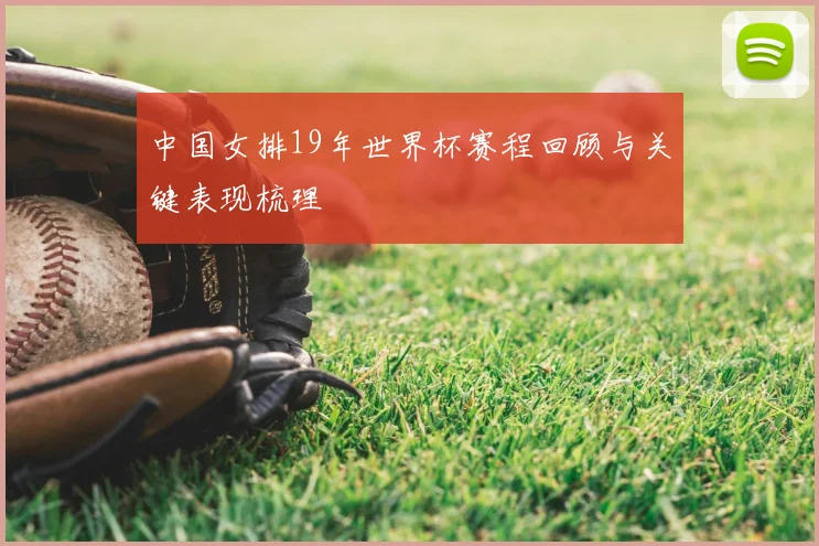 中国女排19年世界杯赛程回顾与关键表现梳理