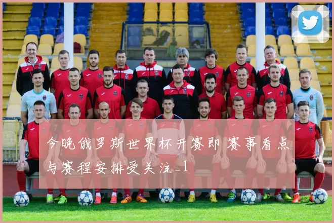 今晚俄罗斯世界杯开赛即 赛事看点与赛程安排受关注_1