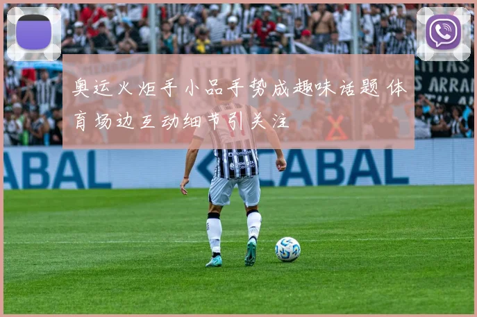 奥运火炬手小品手势成趣味话题 体育场边互动细节引关注