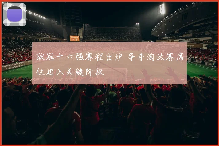 欧冠十六强赛程出炉 争夺淘汰赛席位进入关键阶段