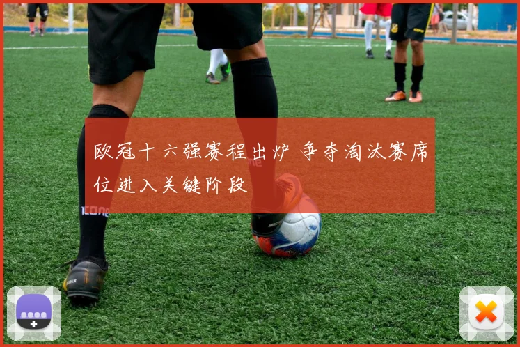欧冠十六强赛程出炉 争夺淘汰赛席位进入关键阶段