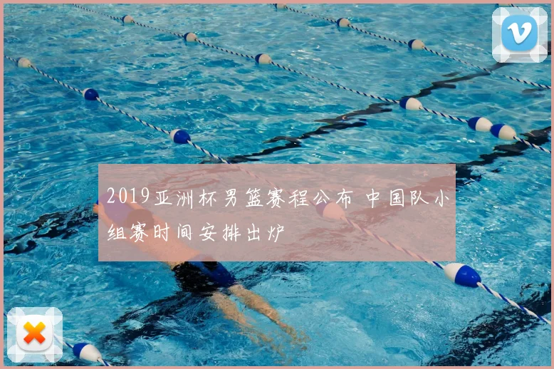 2019亚洲杯男篮赛程公布 中国队小组赛时间安排出炉