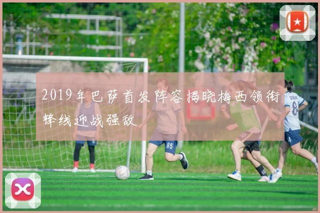 2019年巴萨首发阵容揭晓梅西领衔锋线迎战强敌