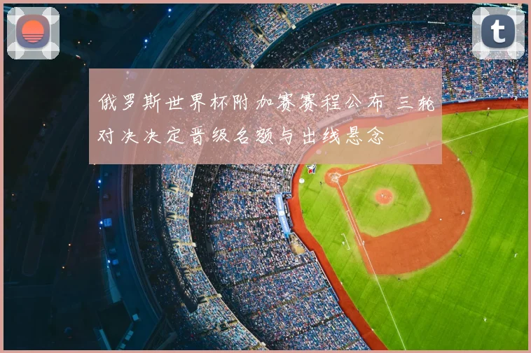 俄罗斯世界杯附加赛赛程公布 三轮对决决定晋级名额与出线悬念