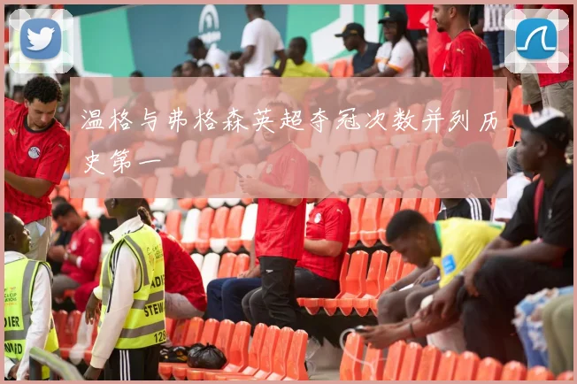 温格与弗格森英超夺冠次数并列历史第一