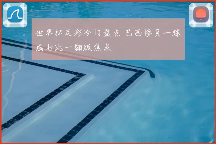 世界杯足彩冷门盘点 巴西惨负一球成七比一翻版焦点