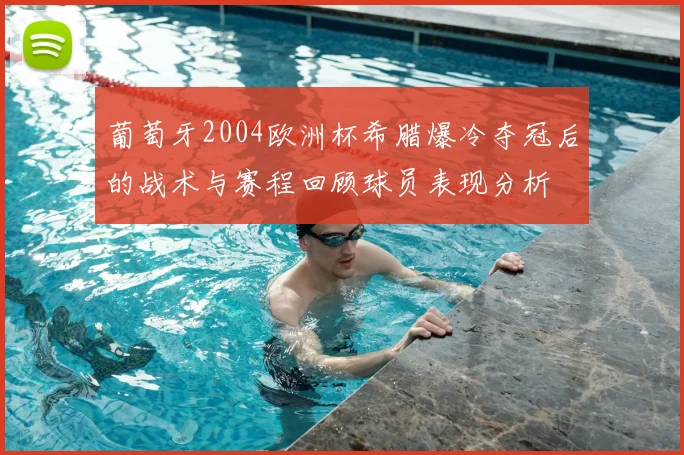 葡萄牙2004欧洲杯希腊爆冷夺冠后的战术与赛程回顾球员表现分析