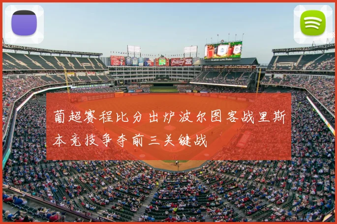 葡超赛程比分出炉波尔图客战里斯本竞技争夺前三关键战