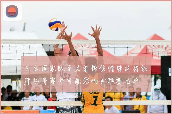 日本国家队主力前锋伤情确认将缺席热身赛并可能影响世预赛名单