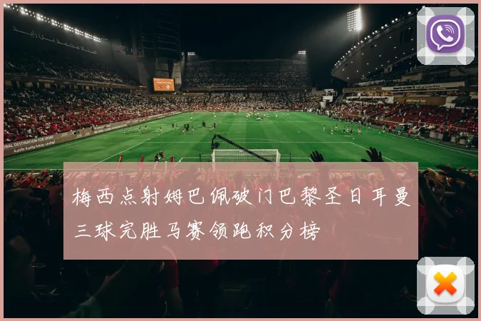 梅西点射姆巴佩破门巴黎圣日耳曼三球完胜马赛领跑积分榜