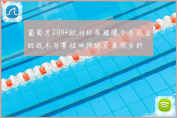 葡萄牙2004欧洲杯希腊爆冷夺冠后的战术与赛程回顾球员表现分析