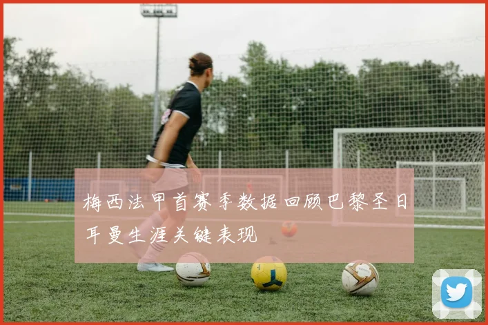 梅西法甲首赛季数据回顾巴黎圣日耳曼生涯关键表现